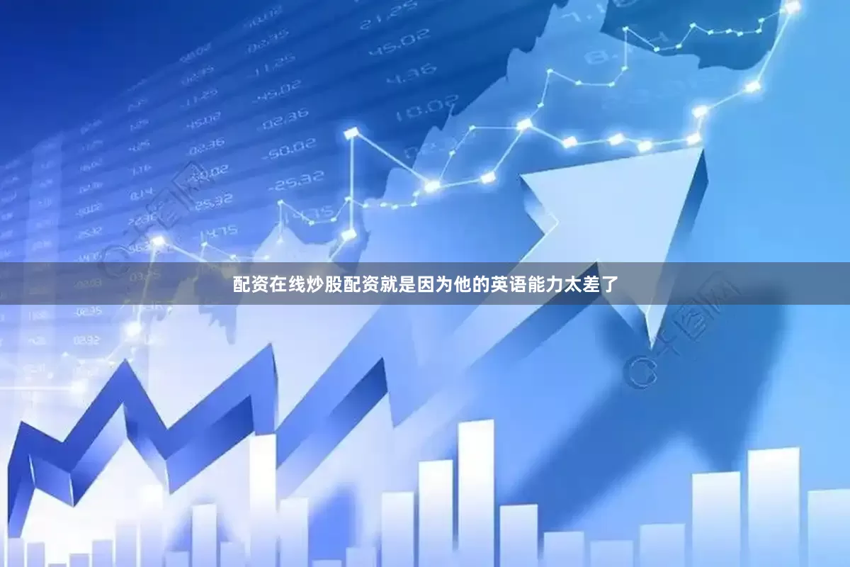 配资在线炒股配资就是因为他的英语能力太差了