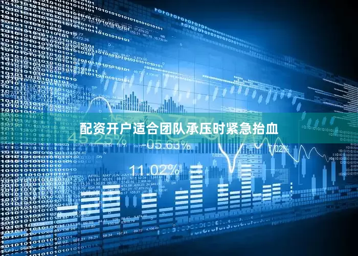 配资开户适合团队承压时紧急抬血