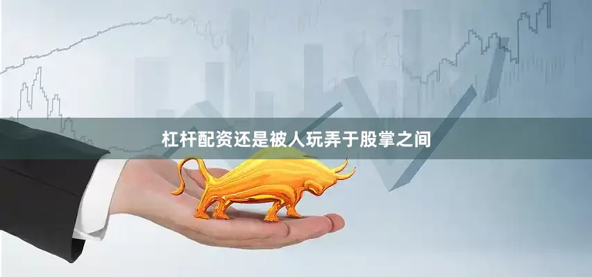 杠杆配资还是被人玩弄于股掌之间
