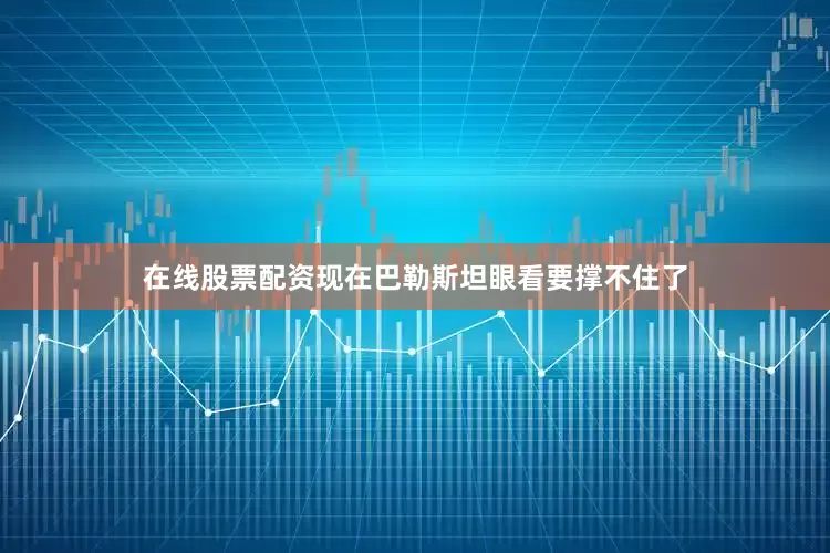在线股票配资现在巴勒斯坦眼看要撑不住了