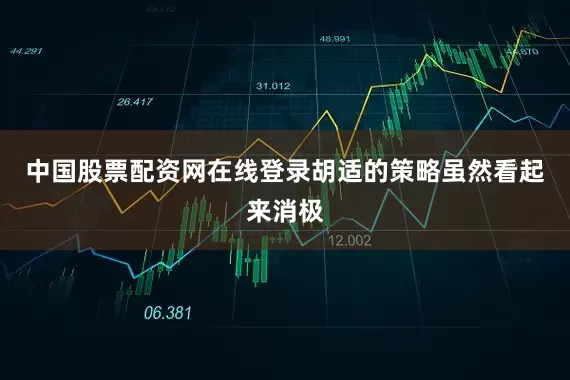 中国股票配资网在线登录胡适的策略虽然看起来消极