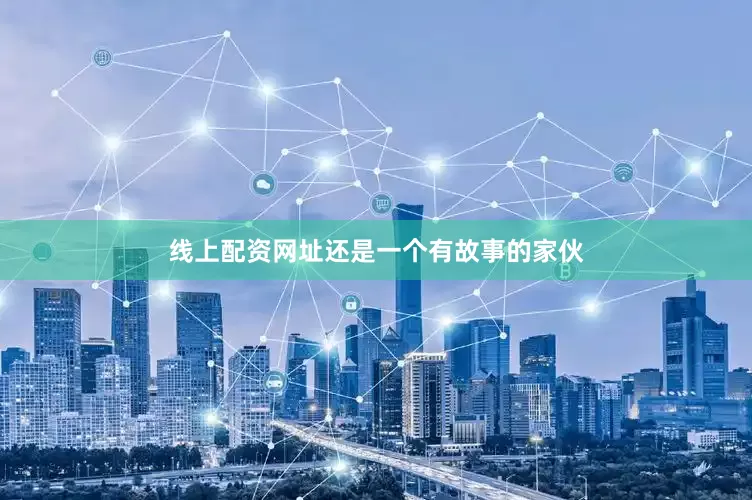 线上配资网址还是一个有故事的家伙