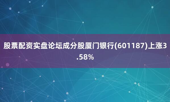 股票配资实盘论坛成分股厦门银行(601187)上涨3.58%