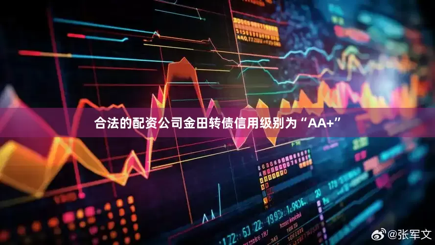 合法的配资公司金田转债信用级别为“AA+”