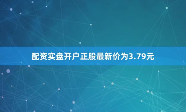 配资实盘开户正股最新价为3.79元