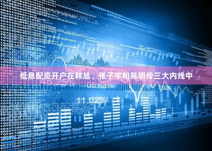 低息配资开户在韩旭、张子宇和陈明伶三大内线中