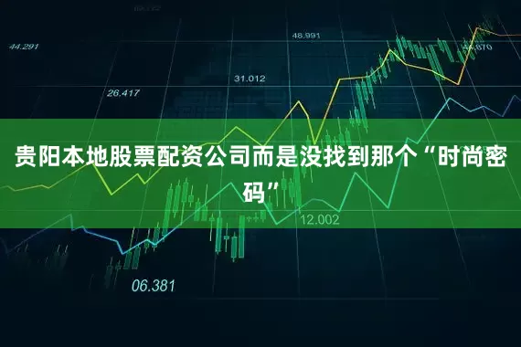 贵阳本地股票配资公司而是没找到那个“时尚密码”