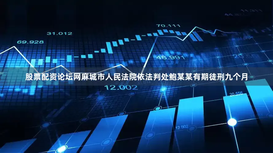 股票配资论坛网麻城市人民法院依法判处鲍某某有期徒刑九个月