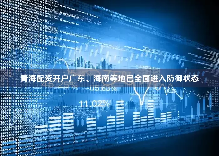 青海配资开户广东、海南等地已全面进入防御状态