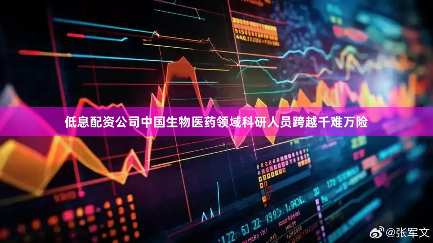 低息配资公司中国生物医药领域科研人员跨越千难万险