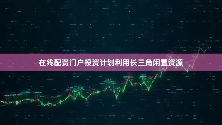 在线配资门户投资计划利用长三角闲置资源