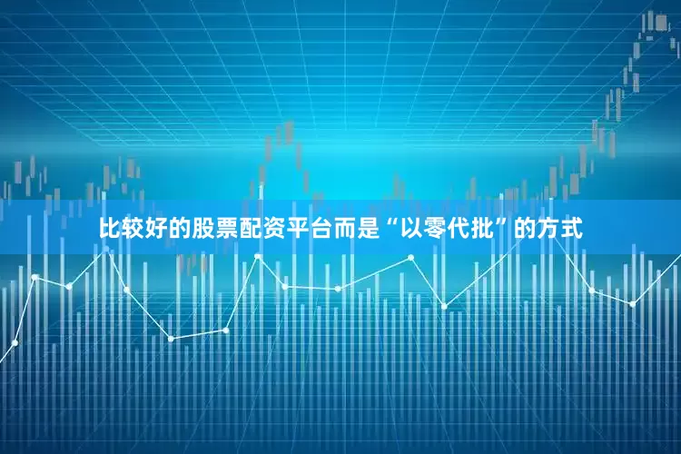 比较好的股票配资平台而是“以零代批”的方式