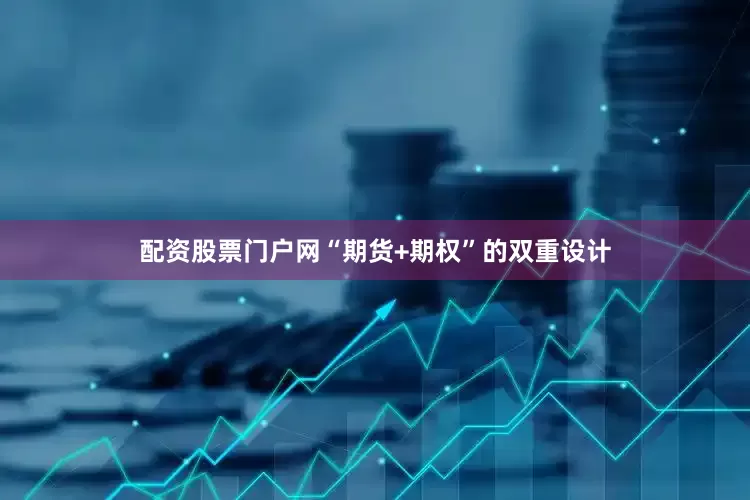 配资股票门户网“期货+期权”的双重设计