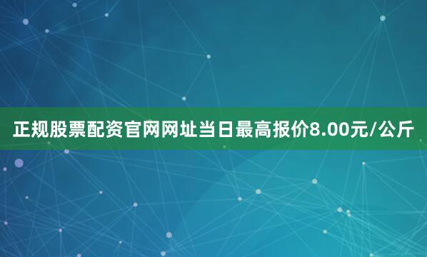 正规股票配资官网网址当日最高报价8.00元/公斤