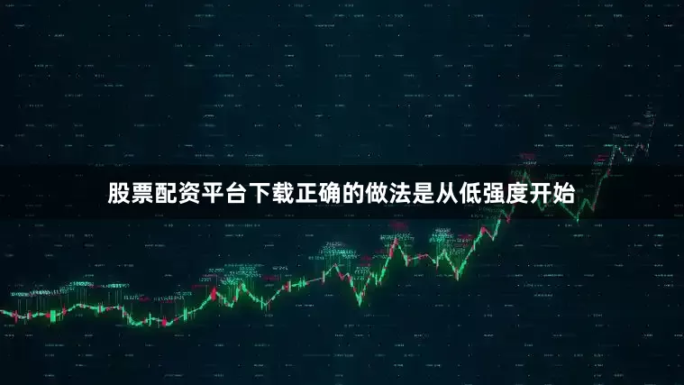 股票配资平台下载正确的做法是从低强度开始