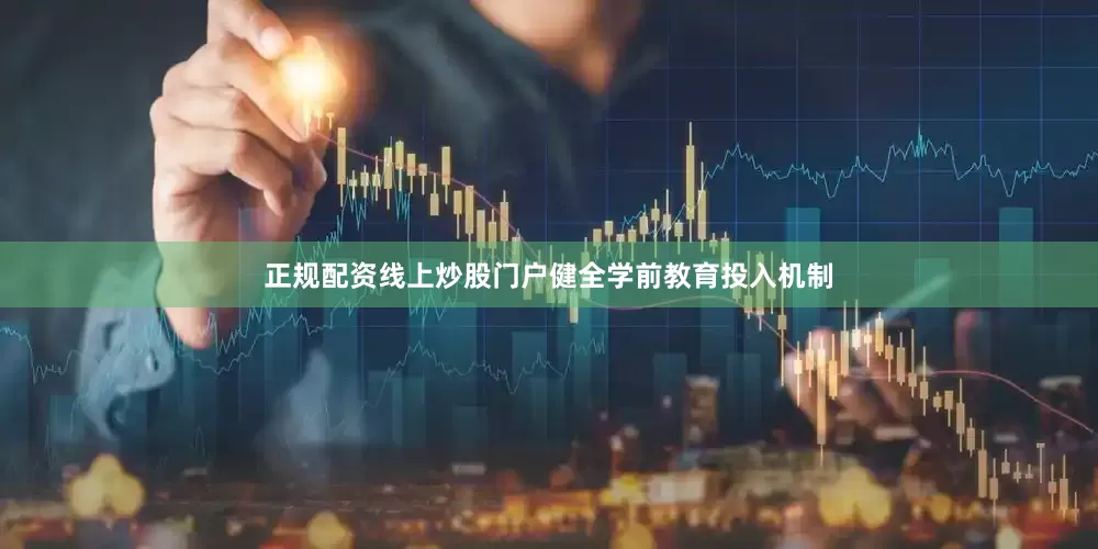 正规配资线上炒股门户健全学前教育投入机制