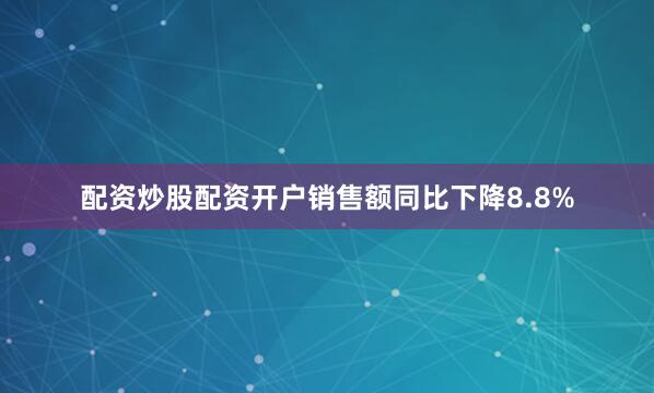 配资炒股配资开户销售额同比下降8.8%