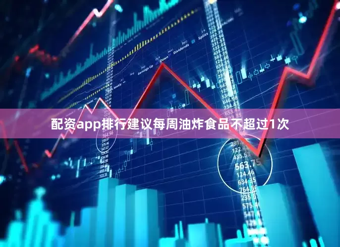 配资app排行建议每周油炸食品不超过1次