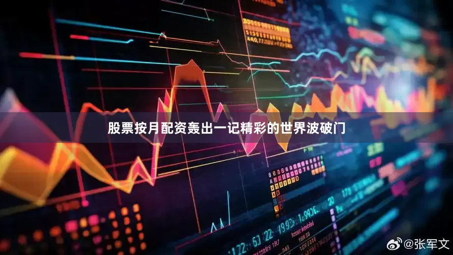 股票按月配资轰出一记精彩的世界波破门