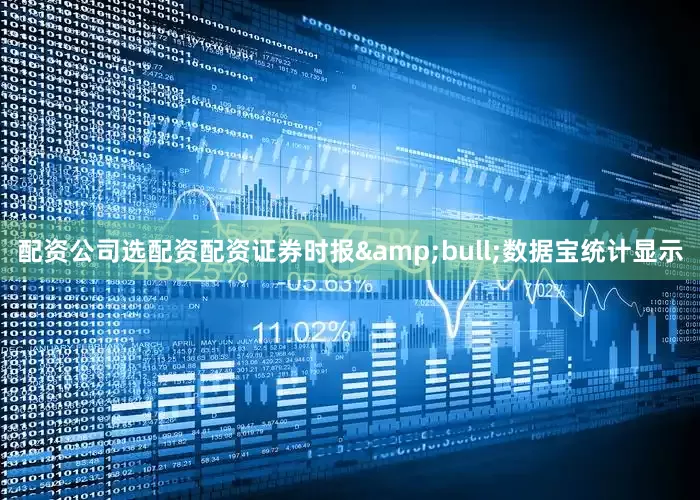 配资公司选配资配资证券时报&bull;数据宝统计显示