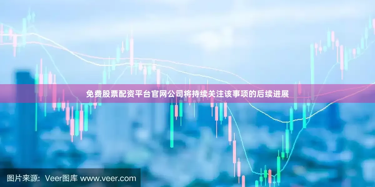 免费股票配资平台官网公司将持续关注该事项的后续进展